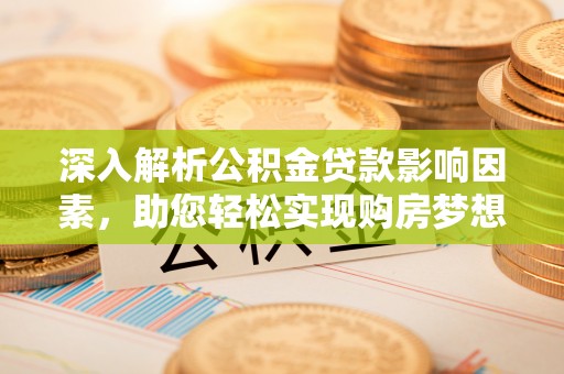 桐城深入解析公积金贷款影响因素，助您轻松实现购房梦想
