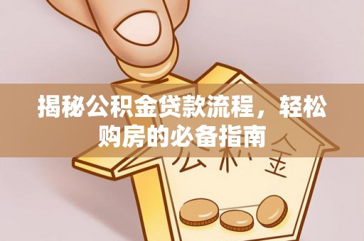 桐城揭秘公积金贷款流程，轻松购房的必备指南