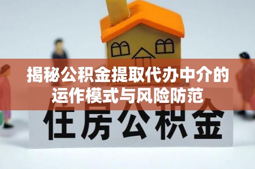 桐城揭秘公积金提取代办中介的运作模式与风险防范