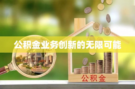 桐城公积金业务创新的无限可能