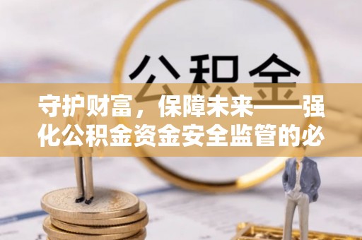 桐城守护财富，保障未来——强化公积金资金安全监管的必要性