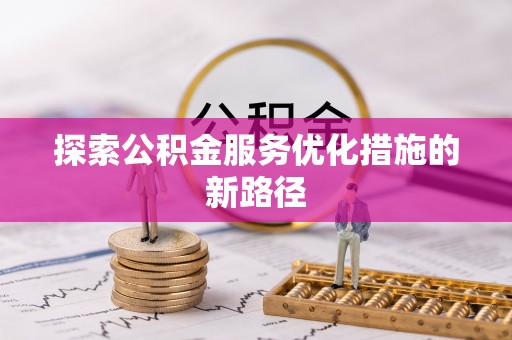 桐城探索公积金服务优化措施的新路径