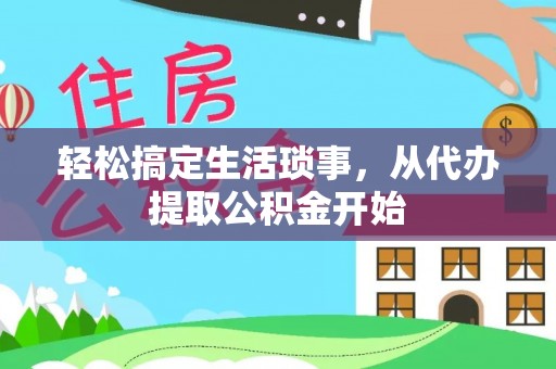 桐城轻松搞定生活琐事，从代办提取公积金开始