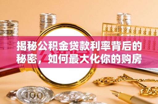 桐城揭秘公积金贷款利率背后的秘密，如何最大化你的购房优势