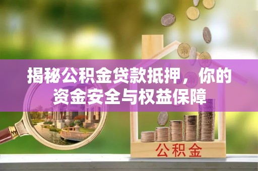 桐城揭秘公积金贷款抵押，你的资金安全与权益保障
