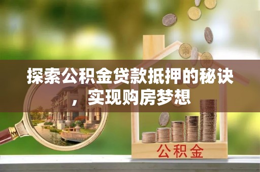 桐城探索公积金贷款抵押的秘诀，实现购房梦想