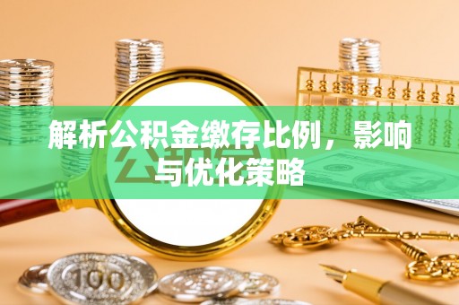 桐城解析公积金缴存比例，影响与优化策略