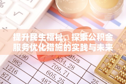 桐城提升民生福祉，探索公积金服务优化措施的实践与未来