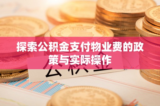 桐城探索公积金支付物业费的政策与实际操作