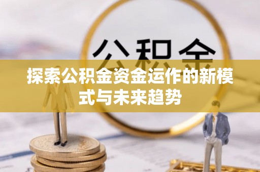 桐城探索公积金资金运作的新模式与未来趋势