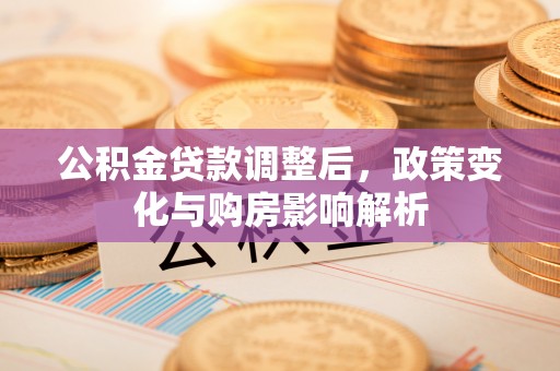 桐城公积金贷款调整后，政策变化与购房影响解析