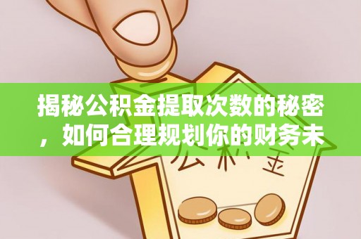 桐城揭秘公积金提取次数的秘密，如何合理规划你的财务未来