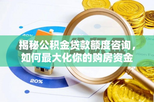 桐城揭秘公积金贷款额度咨询，如何最大化你的购房资金