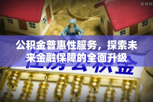 桐城公积金普惠性服务，探索未来金融保障的全面升级