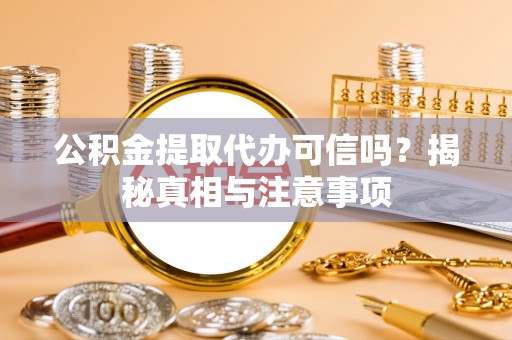 桐城公积金提取代办可信吗？揭秘真相与注意事项