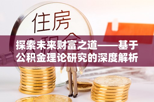 桐城探索未来财富之道——基于公积金理论研究的深度解析