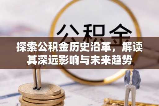 桐城探索公积金历史沿革，解读其深远影响与未来趋势