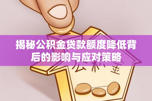 桐城揭秘公积金贷款额度降低背后的影响与应对策略