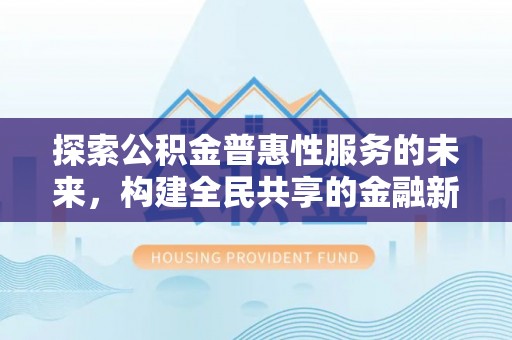 桐城探索公积金普惠性服务的未来，构建全民共享的金融新生态