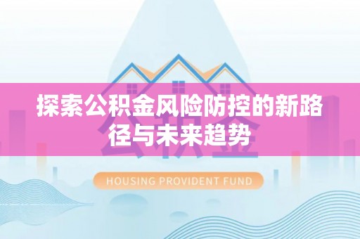 桐城探索公积金风险防控的新路径与未来趋势