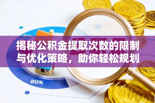 桐城揭秘公积金提取次数的限制与优化策略，助你轻松规划财务未来