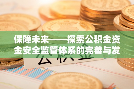 桐城保障未来——探索公积金资金安全监管体系的完善与发展