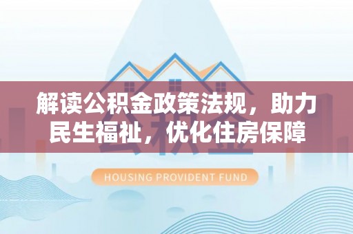 桐城解读公积金政策法规，助力民生福祉，优化住房保障