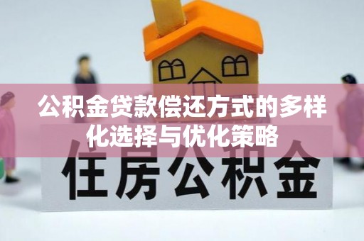 桐城公积金贷款偿还方式的多样化选择与优化策略