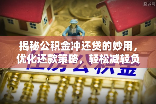 桐城揭秘公积金冲还贷的妙用，优化还款策略，轻松减轻负担