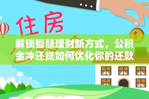 桐城解锁智慧理财新方式，公积金冲还贷如何优化你的还款计划