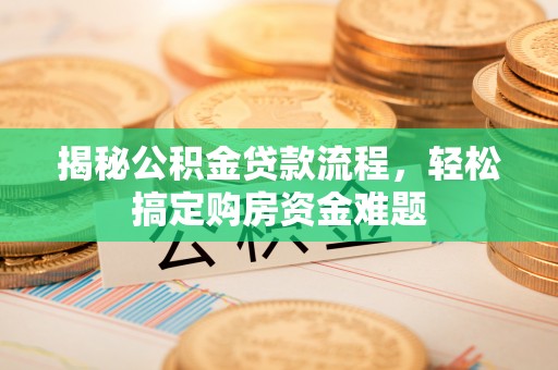 桐城揭秘公积金贷款流程，轻松搞定购房资金难题