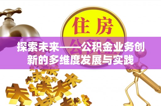 桐城探索未来——公积金业务创新的多维度发展与实践