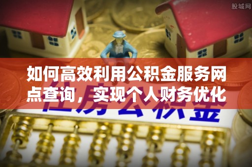 桐城如何高效利用公积金服务网点查询，实现个人财务优化
