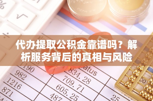 桐城代办提取公积金靠谱吗？解析服务背后的真相与风险
