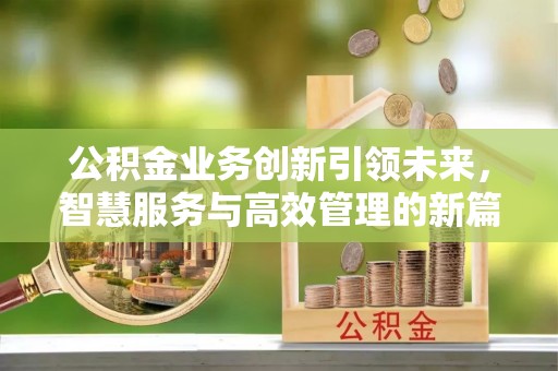 桐城公积金业务创新引领未来，智慧服务与高效管理的新篇章