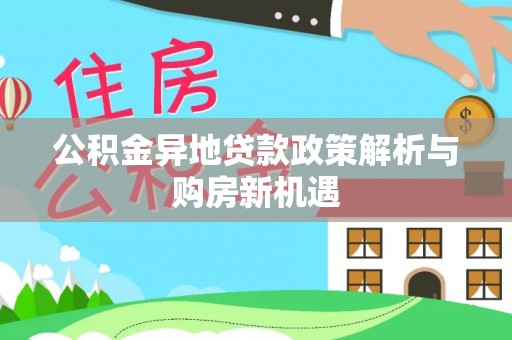 桐城公积金异地贷款政策解析与购房新机遇