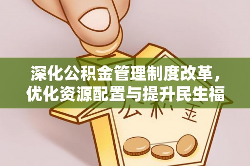 桐城深化公积金管理制度改革，优化资源配置与提升民生福祉