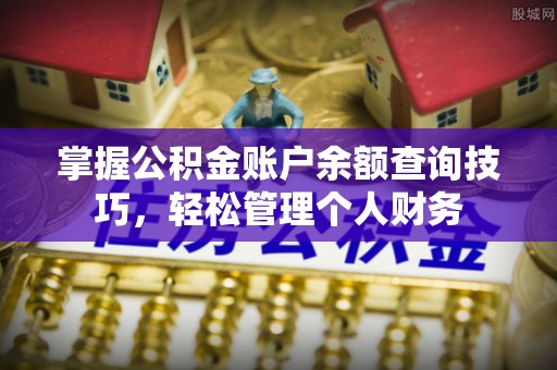桐城掌握公积金账户余额查询技巧，轻松管理个人财务