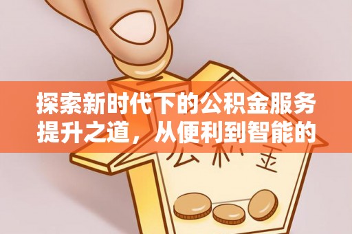 桐城探索新时代下的公积金服务提升之道，从便利到智能的全面升级
