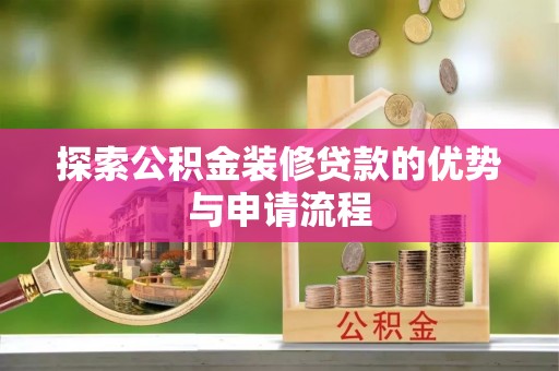 桐城探索公积金装修贷款的优势与申请流程