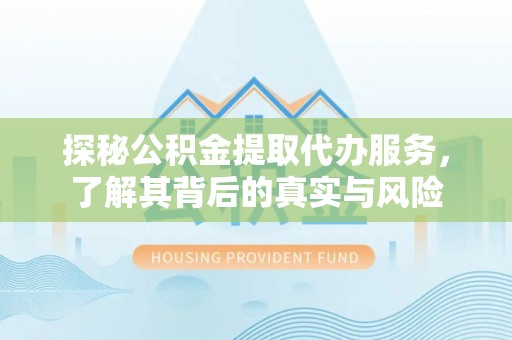 桐城探秘公积金提取代办服务，了解其背后的真实与风险