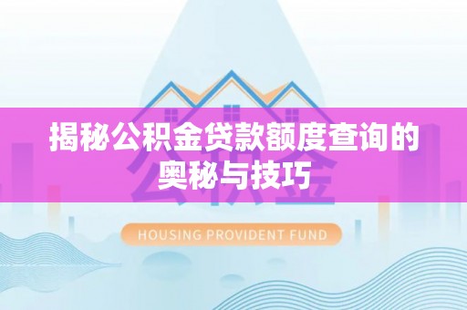 桐城揭秘公积金贷款额度查询的奥秘与技巧