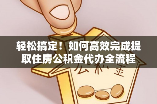 桐城轻松搞定！如何高效完成提取住房公积金代办全流程