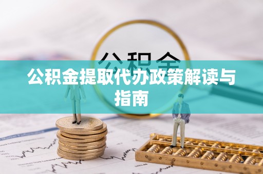 桐城公积金提取代办政策解读与指南