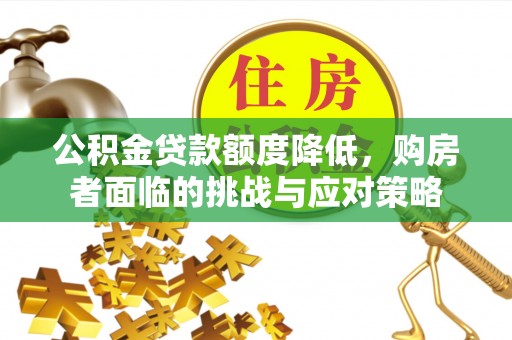桐城公积金贷款额度降低，购房者面临的挑战与应对策略