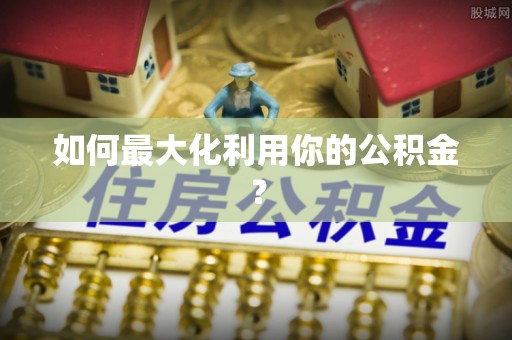 桐城如何最大化利用你的公积金？