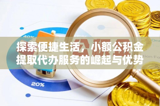 桐城探索便捷生活，小额公积金提取代办服务的崛起与优势