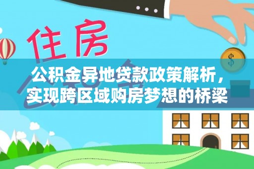 桐城公积金异地贷款政策解析，实现跨区域购房梦想的桥梁
