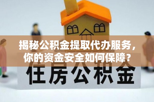桐城揭秘公积金提取代办服务，你的资金安全如何保障？
