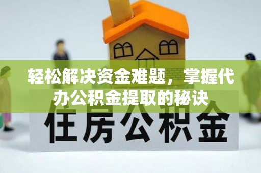 桐城轻松解决资金难题，掌握代办公积金提取的秘诀